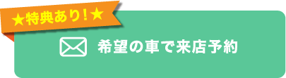 特典あり！希望の車で来店予約