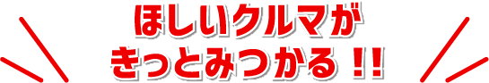 ほしいクルマがきっとみつかる!!
