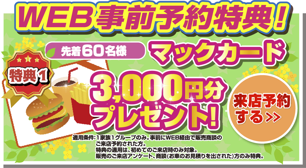 WEB事前予約特典！！特典1.先着60名様マックカード3,000円分プレゼント！来店予約をする＞