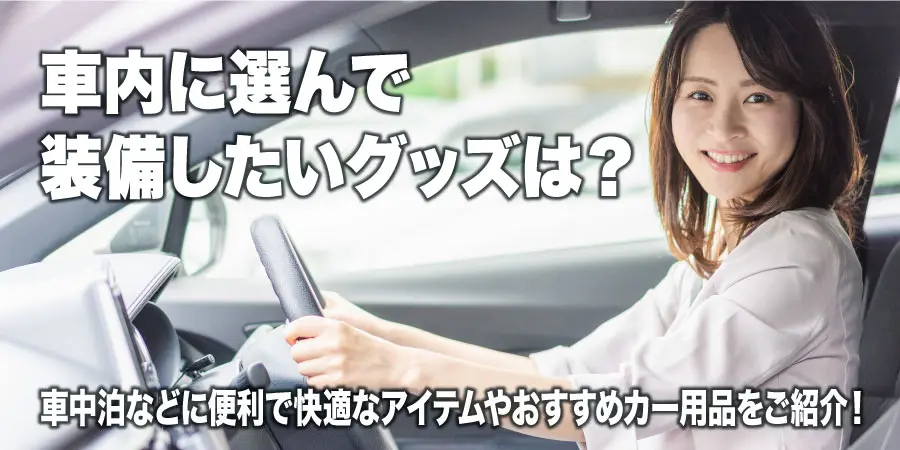 車内に選んで装備したいグッズは? 車中泊などに便利で快適なアイテムやおすすめカー用品をご紹介!
