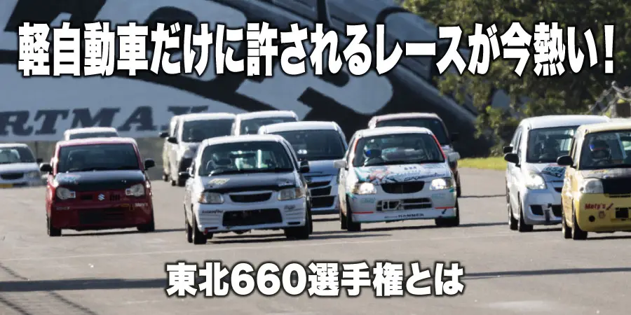 軽自動車だけに許されるレースが今熱い！東北660選手権とは