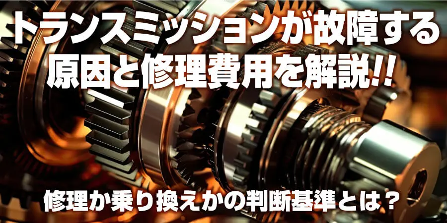 トランスミッションが故障する原因と修理費用を解説 修理か乗り換えかの判断基準とは？