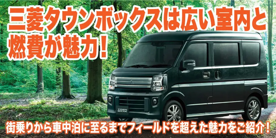 三菱タウンボックスは広い室内と燃費が魅力！ 街乗りから車中泊に至るまでフィールドを超えた魅力をご紹介！