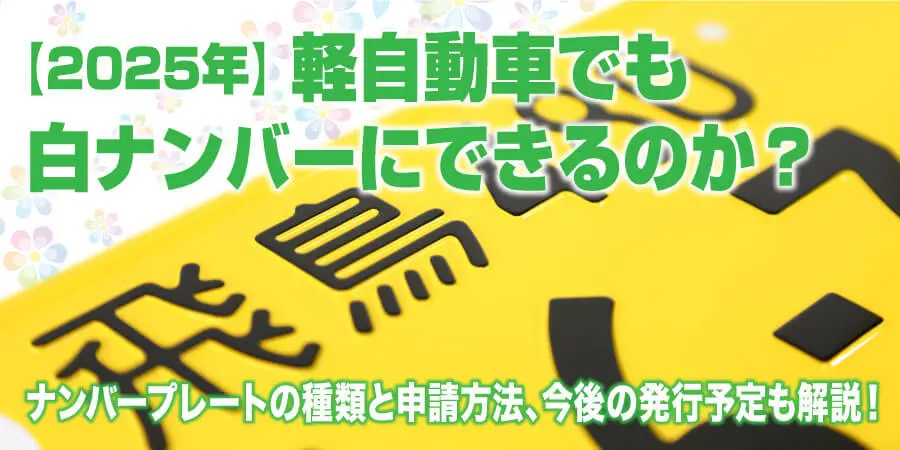【2025年】軽自動車でも白ナンバーにできるのか？ナンバープレートの種類と申請方法、今後の発行予定についても解説！