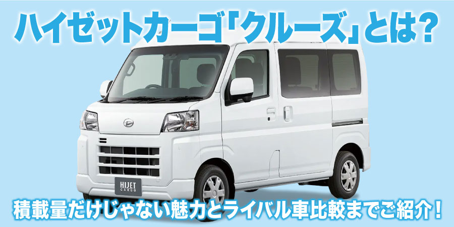 ハイゼットカーゴ「クルーズ」とは？積載量だけじゃない魅力とライバル車比較までご紹介！
