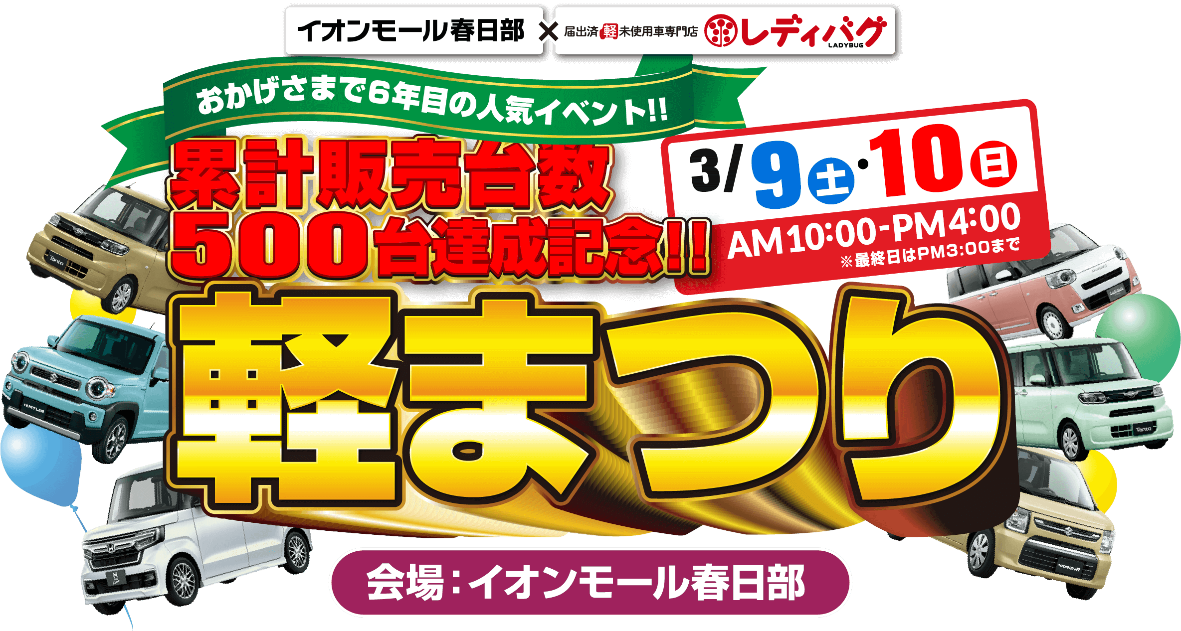 おかげさまで6年目の人気イベント！！累計販売台数500台達成記念！！軽まつり キャンペーン期間：2024年3月9日(土)～3月10日(日) 会場：イオンモール春日部