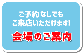 ご予約なしでもご来店いただけます！会場のご案内