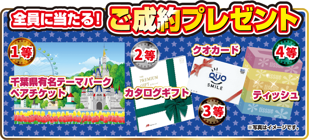 全員に当たる！ご成約プレゼント！1等 千葉県有名テーマパークペアチケット、2等 カタログギフト、3等 クオカード、4等 ティッシュ。