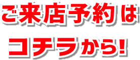 ご来店予約はコチラから！