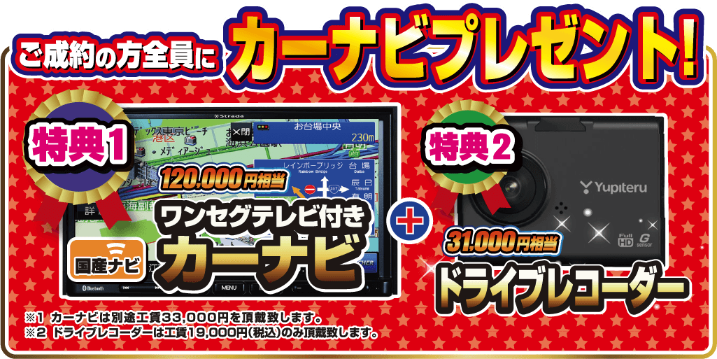 ご成約の方全員にカーナビプレゼント！特典1.ワンセグテレビ付きカーナビ 120,000円相当 ＋ 特典2.ドライブレコーダー 31,000円相当。