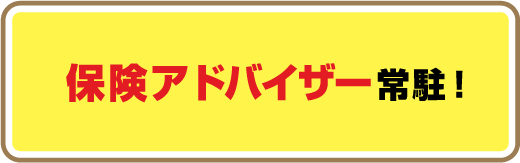 保険アドバイザー常駐!