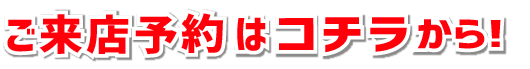 ご来店予約はコチラから！