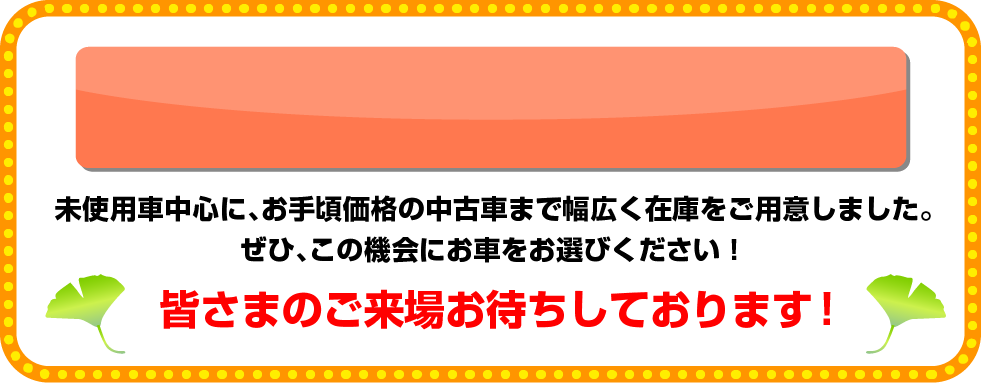 未使用車中心に、お手頃価格の中古車まで幅広く在庫をご用意しました。ぜひ、この機会にお車をお選びください！皆様のご来場お待ちしております！