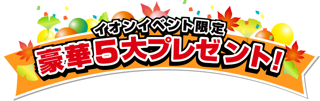 イオンイベント限定 豪華5大プレゼント！