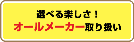 選べる楽しさ！オールメーカー取り扱い