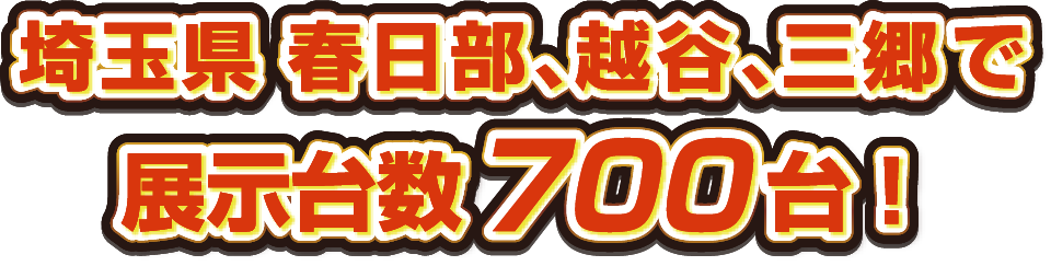 埼玉県 春日部、越谷、三郷で展示台数700台！