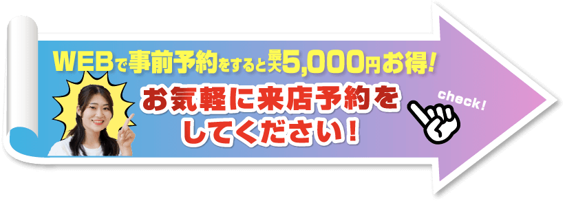Webで事前予約をすると最大5,000円お得！お気軽に来店予約をしてください！