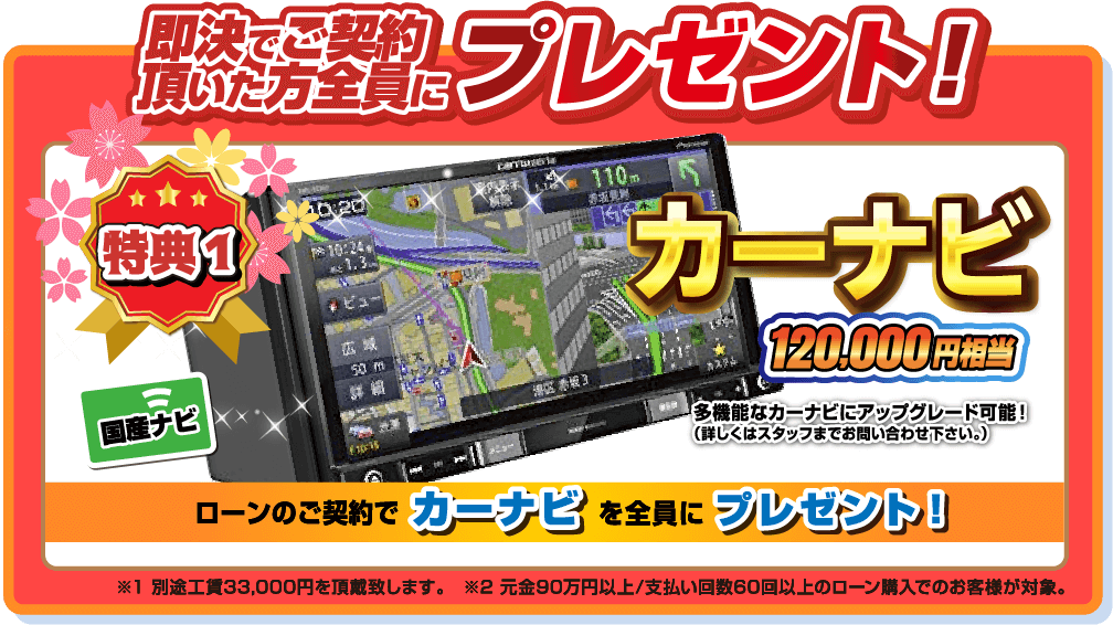 即決でご契約頂いた方全員にプレゼント！特典1.カーナビ120,000円相当