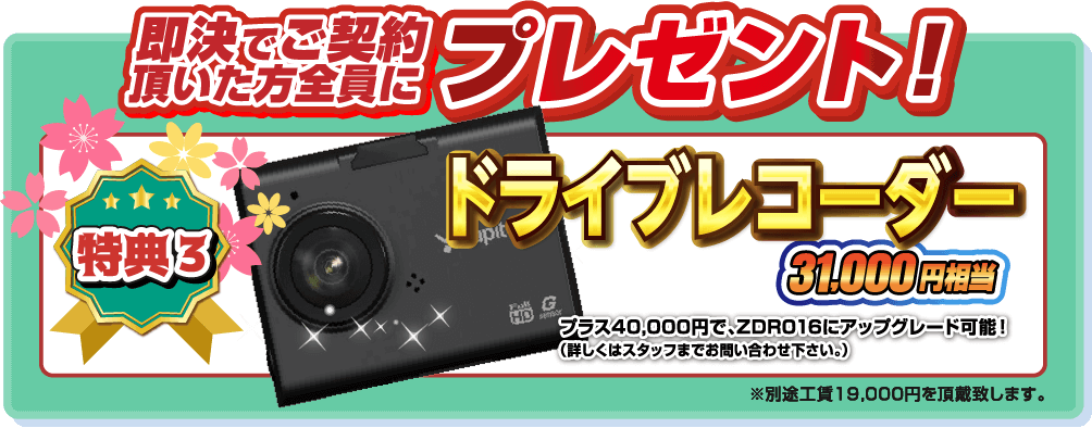即決でご契約頂いた方全員にプレゼント！特典3.ドライブレコーダー31,000円相当