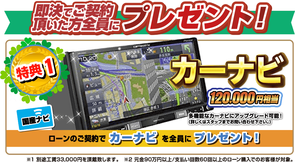 即決でご契約頂いた方全員にプレゼント！特典1.カーナビ120,000円相当