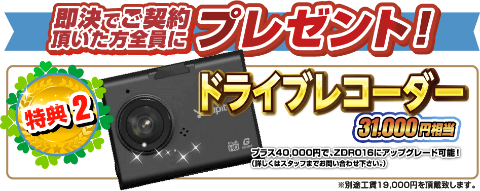 即決でご契約頂いた方全員にプレゼント！特典2.ドライブレコーダー31,000円相当