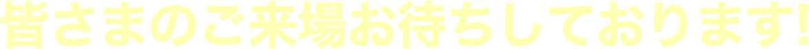 皆さまのご来場お待ちしております!