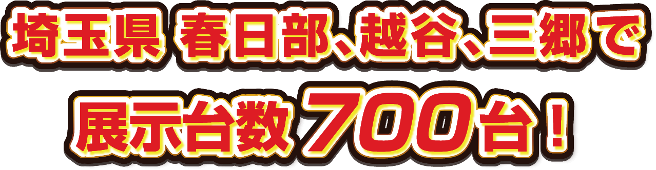 埼玉県 春日部、越谷、三郷で展示台数700台！