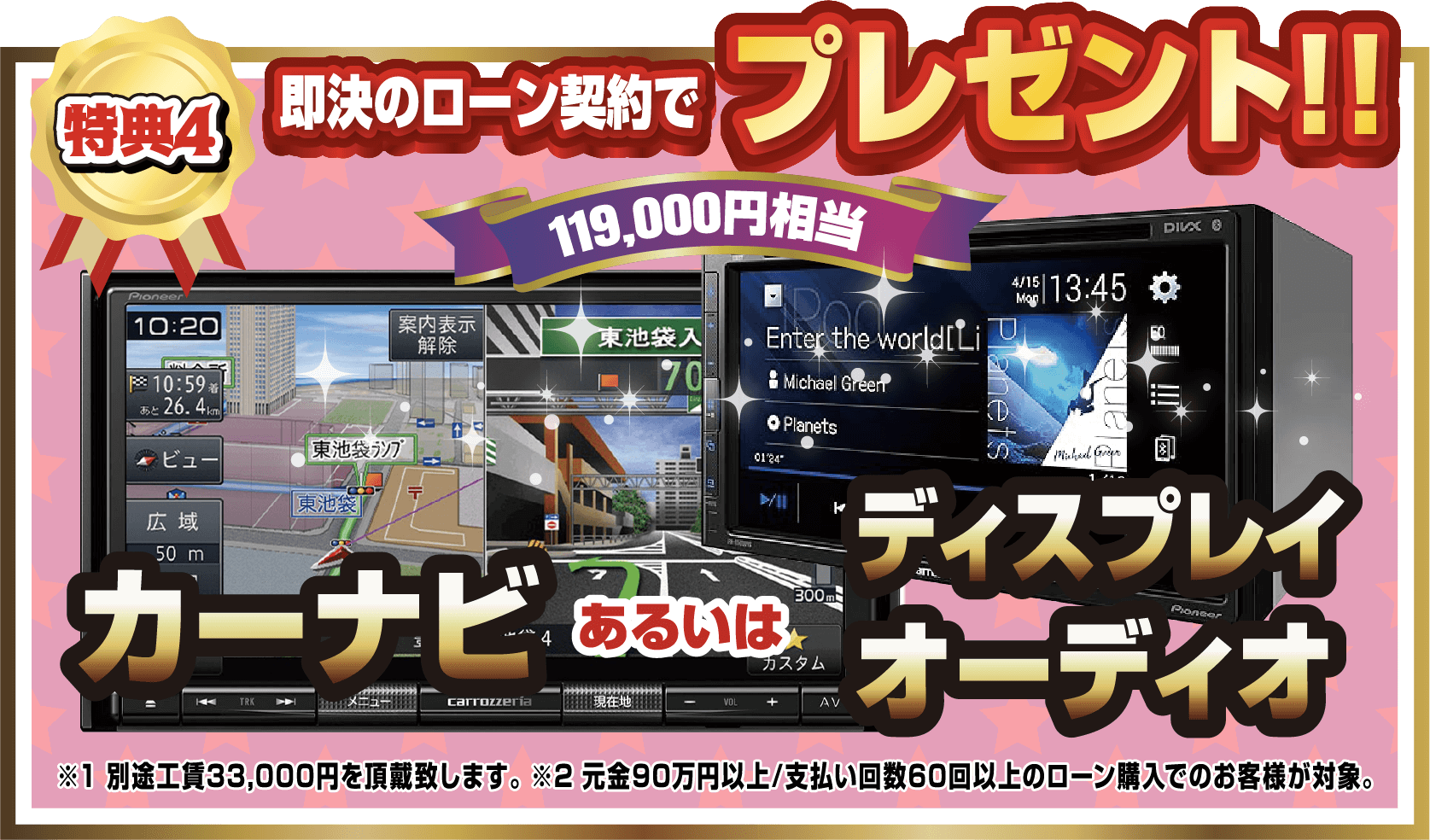 特典4.即決のローン契約でプレゼント！！119,000円相当カーナビあるいはディスプレイオーディオ