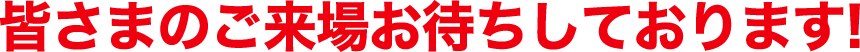 皆さまのご来場お待ちしております!