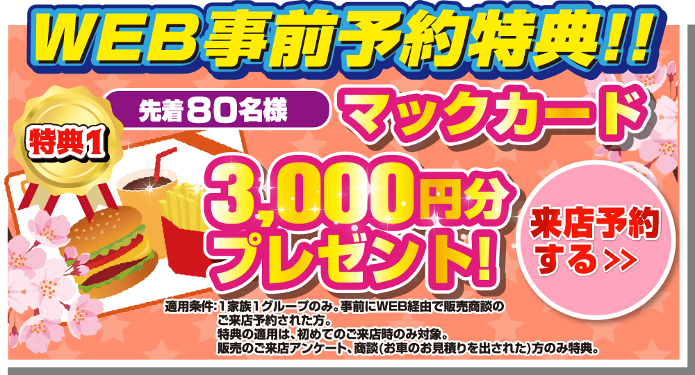 WEB事前予約特典！！特典1.先着80名様マックカード3,000円分プレゼント！来店予約をする＞