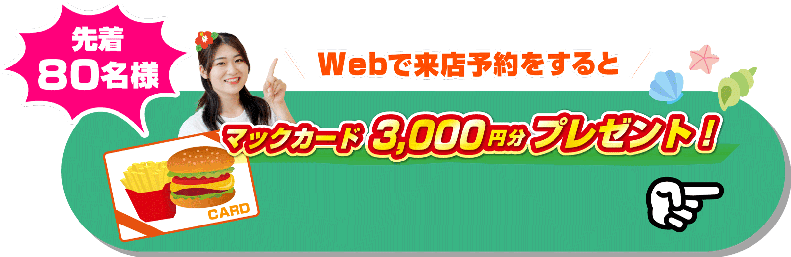Webで来店予約をすると先着80組様限定マックカード3,000円分プレゼント！