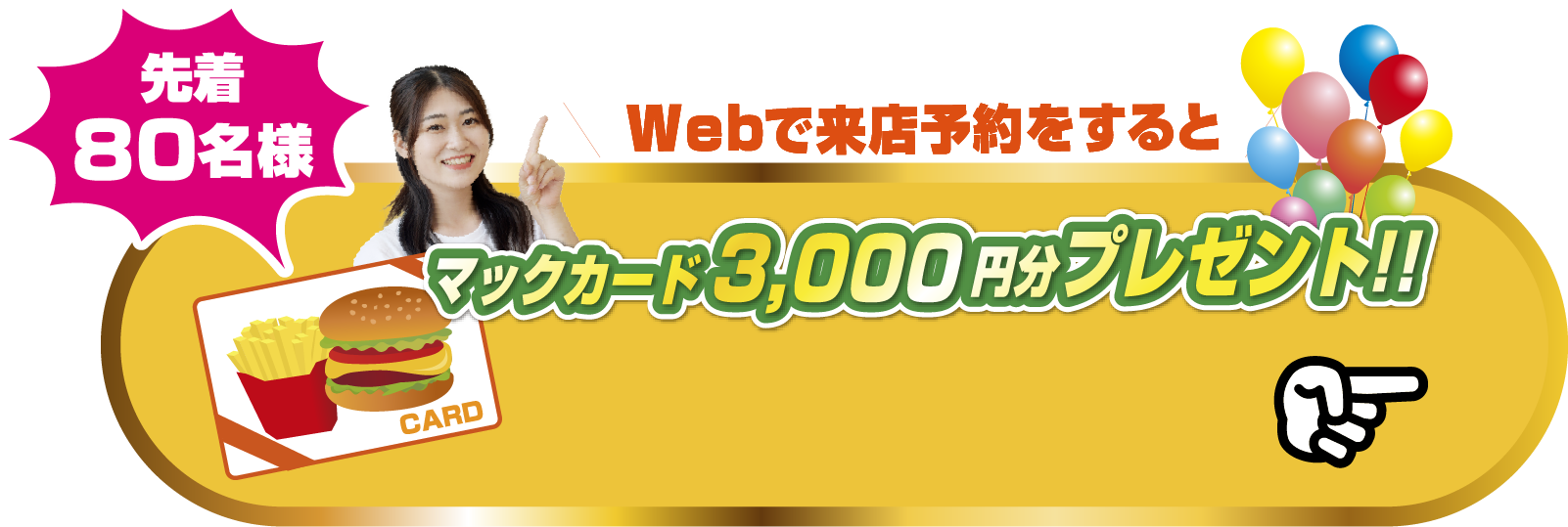 Webで来店予約をすると先着80組様限定マックカード3,000円分プレゼント！