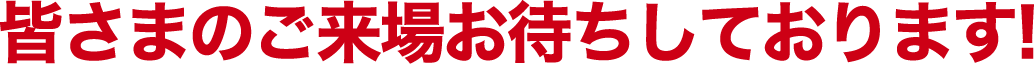 皆さまのご来場お待ちしております!