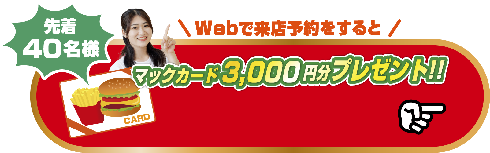 Webで来店予約をすると先着40組様限定マックカード3,000円分プレゼント！