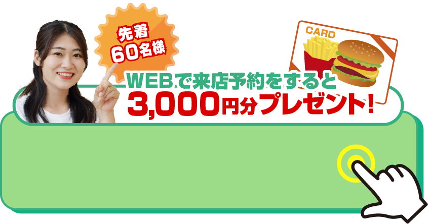 Webで来店予約をすると先着60組様限定マックカード3,000円分プレゼント！