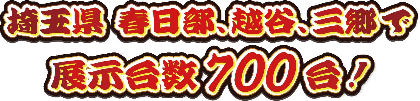 埼玉県 春日部、越谷、三郷で展示台数700台！