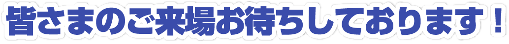皆さまのご来場お待ちしております!