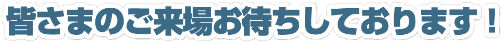 皆さまのご来場お待ちしております!