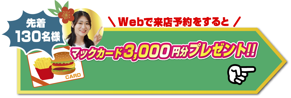 Webで来店予約をすると先着130組様限定マックカード3,000円分プレゼント！
