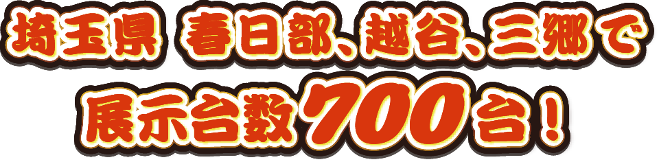 埼玉県 春日部、越谷、三郷で展示台数700台！