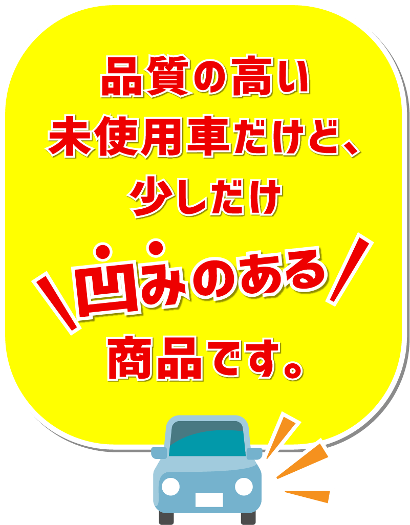品質の高い未使用車だけど、少しだけヘコみのある商品です。